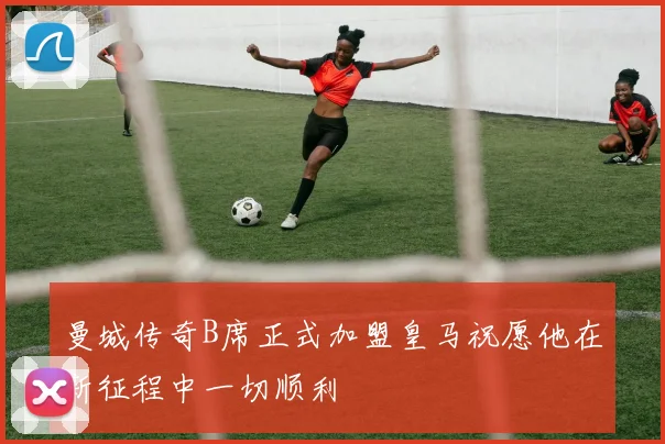 曼城传奇B席正式加盟皇马祝愿他在新征程中一切顺利