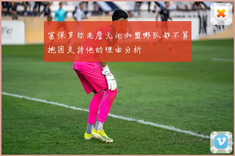 富保罗称老詹无论加盟哪队都不算抱团支持他的理由分析