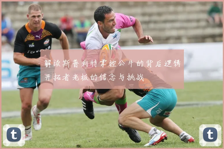 解读斯普利特掌控公牛的背后逻辑开拓者老板的信念与挑战