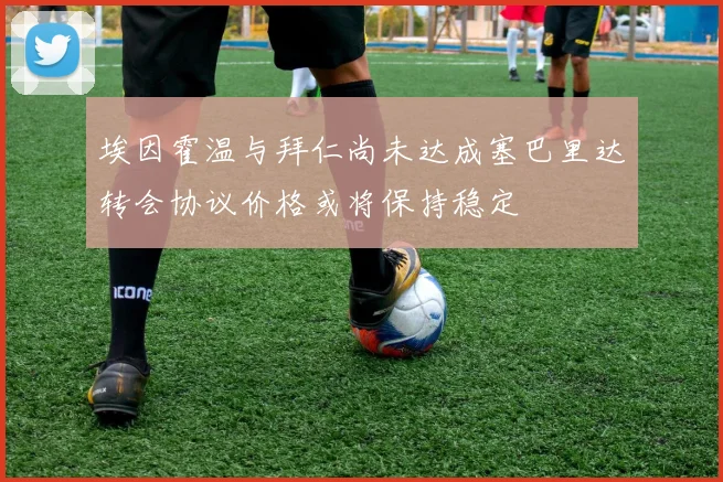 埃因霍温与拜仁尚未达成塞巴里达转会协议价格或将保持稳定