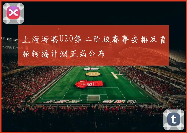 上海海港U20第二阶段赛事安排及首轮转播计划正式公布