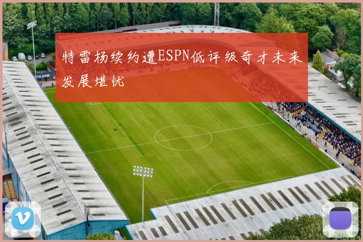 特雷杨续约遭ESPN低评级奇才未来发展堪忧