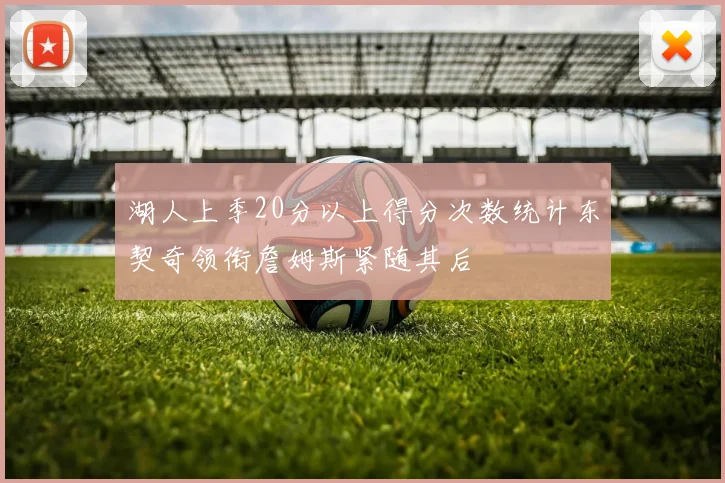湖人上季20分以上得分次数统计东契奇领衔詹姆斯紧随其后