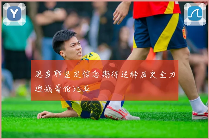 恩多耶坚定信念期待逆转历史全力迎战哥伦比亚